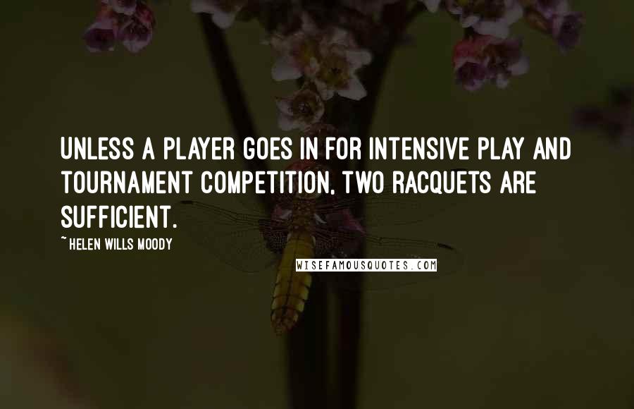 Helen Wills Moody Quotes: Unless a player goes in for intensive play and tournament competition, two racquets are sufficient.