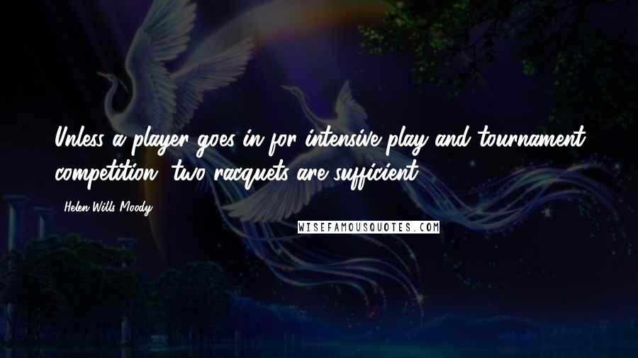 Helen Wills Moody Quotes: Unless a player goes in for intensive play and tournament competition, two racquets are sufficient.