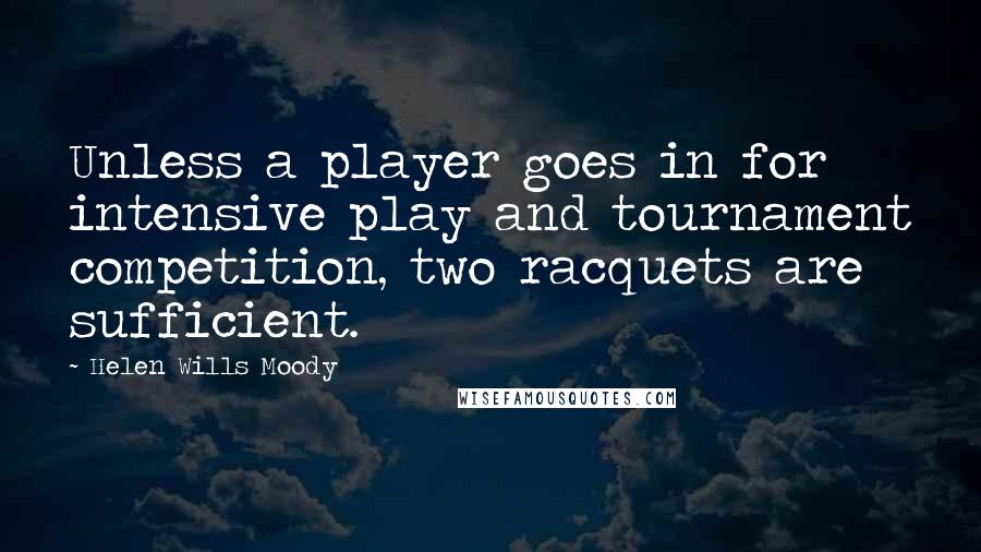 Helen Wills Moody Quotes: Unless a player goes in for intensive play and tournament competition, two racquets are sufficient.