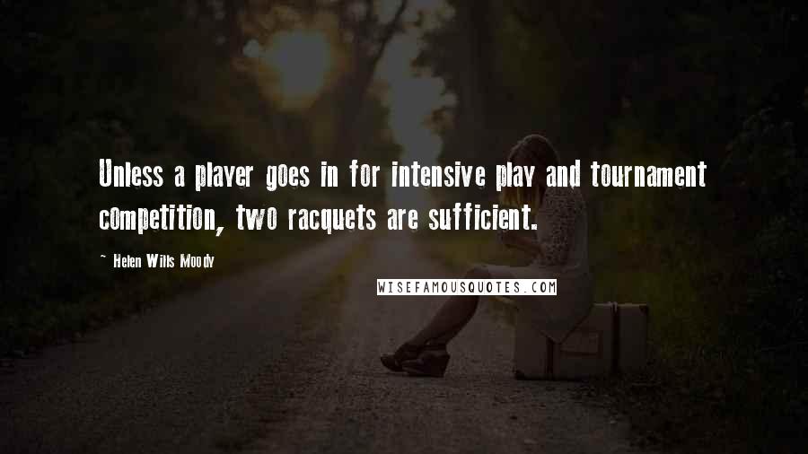 Helen Wills Moody Quotes: Unless a player goes in for intensive play and tournament competition, two racquets are sufficient.