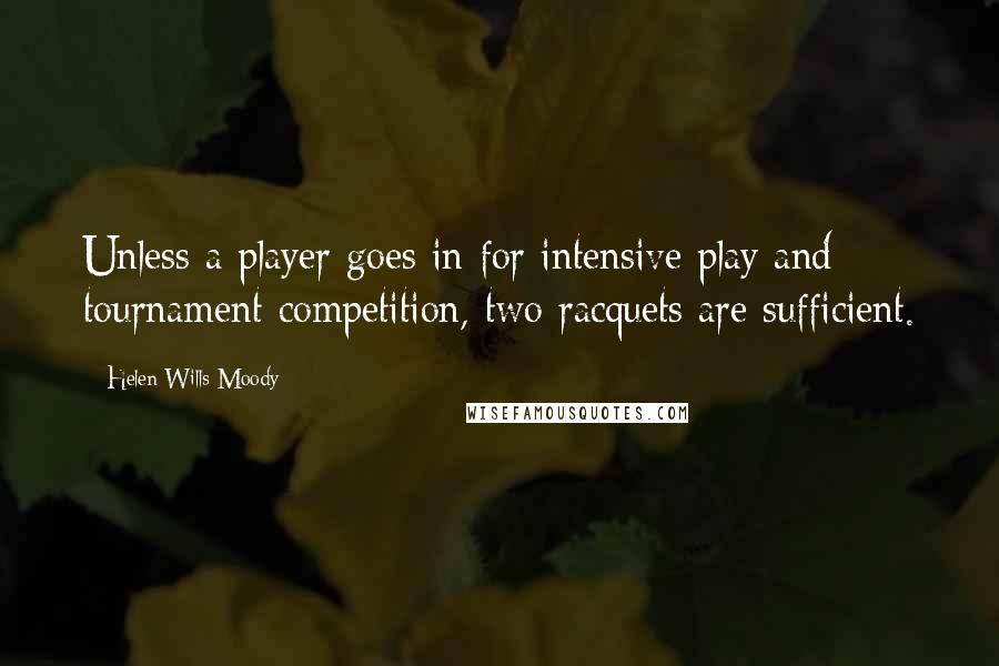 Helen Wills Moody Quotes: Unless a player goes in for intensive play and tournament competition, two racquets are sufficient.