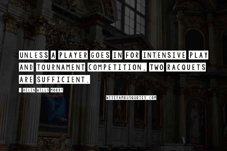 Helen Wills Moody Quotes: Unless a player goes in for intensive play and tournament competition, two racquets are sufficient.