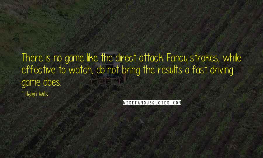 Helen Wills Quotes: There is no game like the direct attack. Fancy strokes, while effective to watch, do not bring the results a fast driving game does.