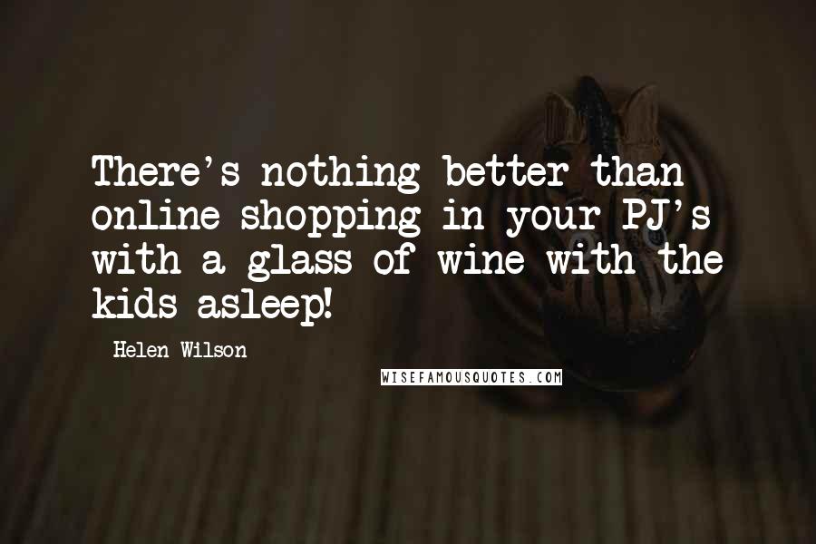 Helen Wilson Quotes: There's nothing better than online shopping in your PJ's with a glass of wine with the kids asleep!