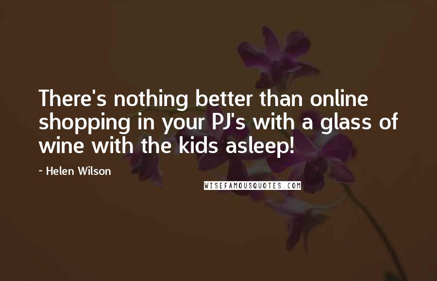 Helen Wilson Quotes: There's nothing better than online shopping in your PJ's with a glass of wine with the kids asleep!