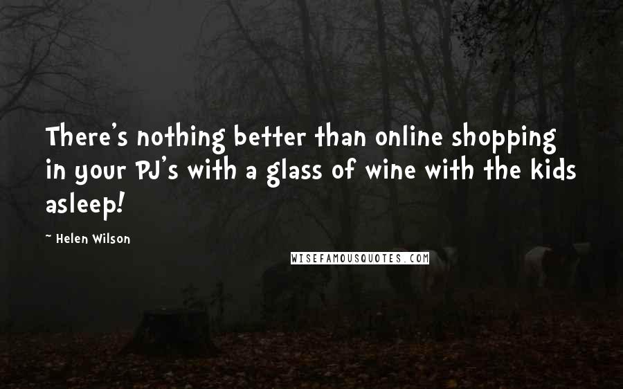 Helen Wilson Quotes: There's nothing better than online shopping in your PJ's with a glass of wine with the kids asleep!