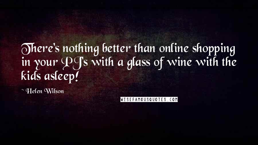 Helen Wilson Quotes: There's nothing better than online shopping in your PJ's with a glass of wine with the kids asleep!