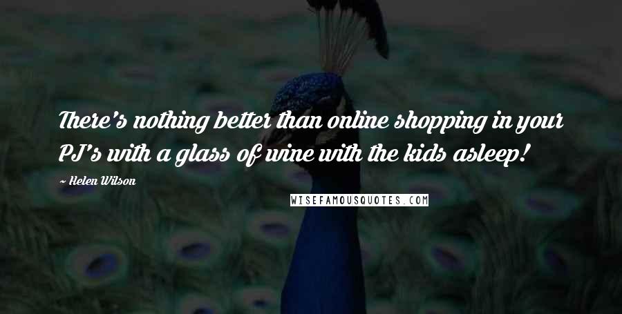 Helen Wilson Quotes: There's nothing better than online shopping in your PJ's with a glass of wine with the kids asleep!