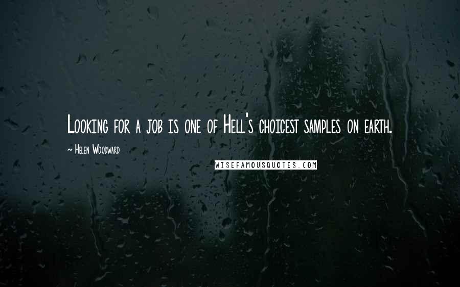 Helen Woodward Quotes: Looking for a job is one of Hell's choicest samples on earth.