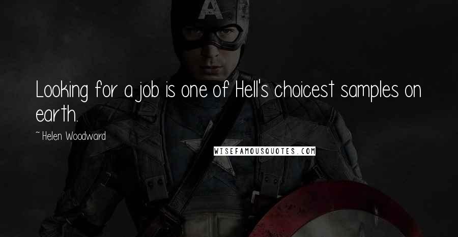 Helen Woodward Quotes: Looking for a job is one of Hell's choicest samples on earth.