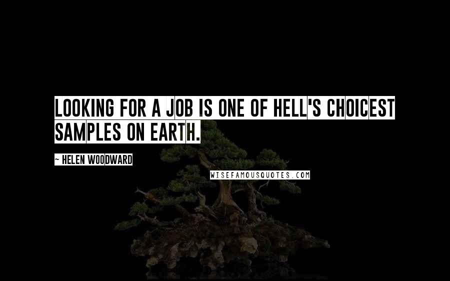 Helen Woodward Quotes: Looking for a job is one of Hell's choicest samples on earth.