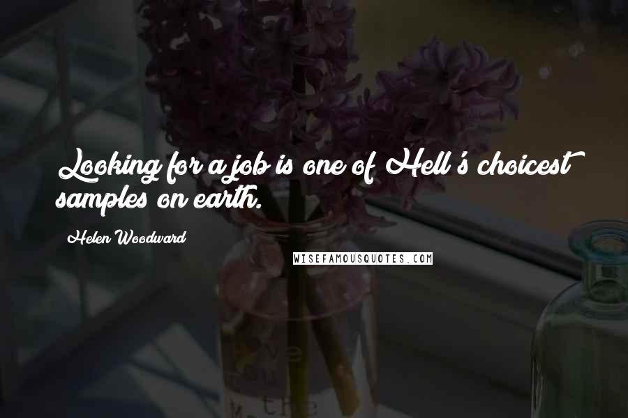 Helen Woodward Quotes: Looking for a job is one of Hell's choicest samples on earth.