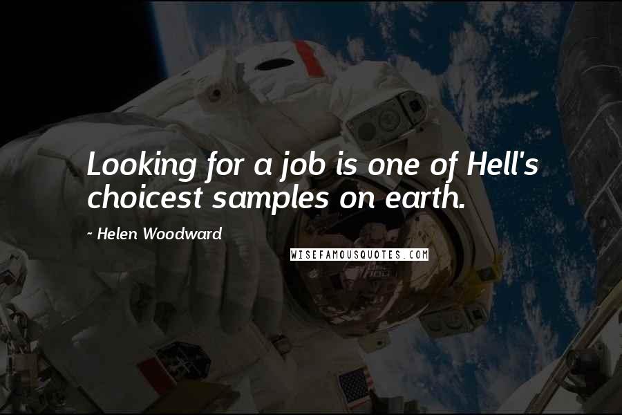 Helen Woodward Quotes: Looking for a job is one of Hell's choicest samples on earth.