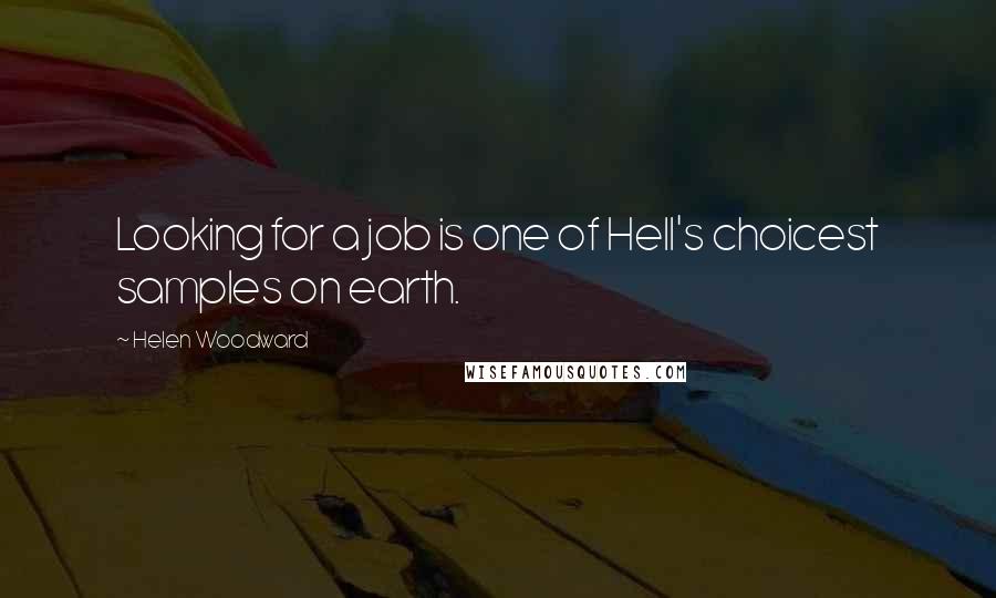 Helen Woodward Quotes: Looking for a job is one of Hell's choicest samples on earth.
