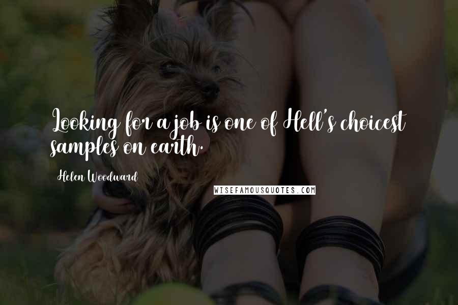 Helen Woodward Quotes: Looking for a job is one of Hell's choicest samples on earth.
