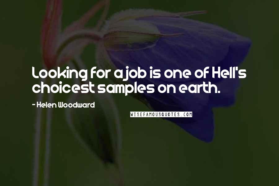 Helen Woodward Quotes: Looking for a job is one of Hell's choicest samples on earth.