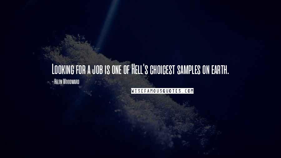 Helen Woodward Quotes: Looking for a job is one of Hell's choicest samples on earth.
