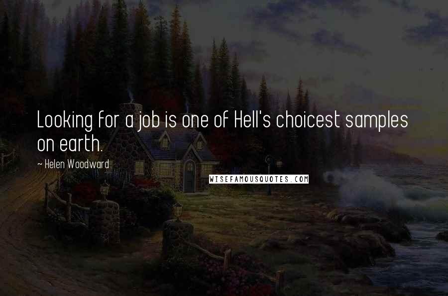 Helen Woodward Quotes: Looking for a job is one of Hell's choicest samples on earth.