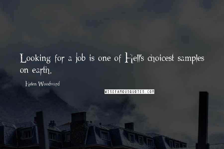 Helen Woodward Quotes: Looking for a job is one of Hell's choicest samples on earth.