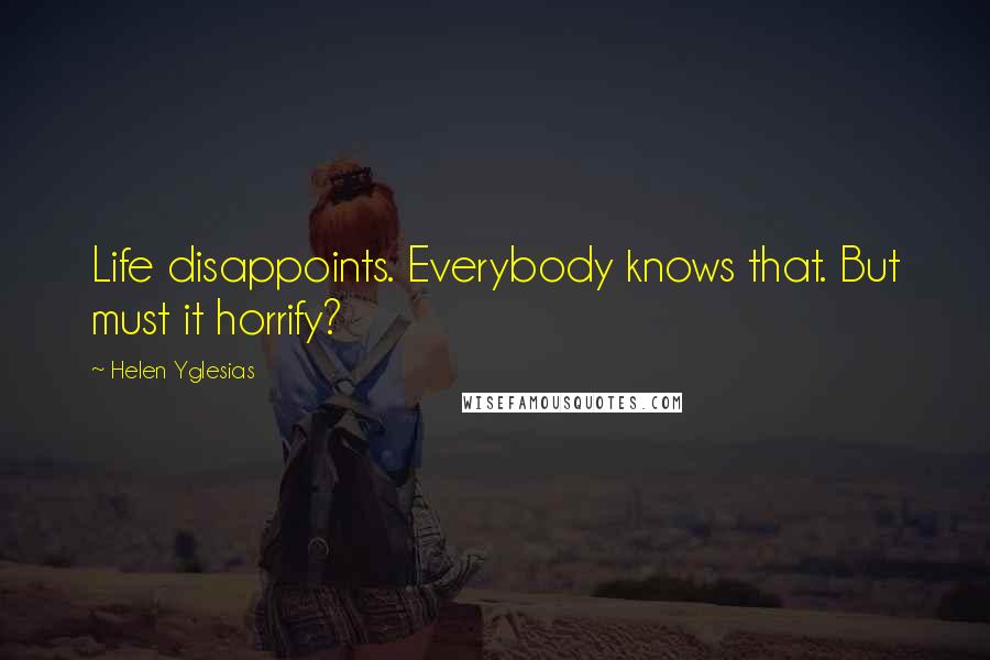 Helen Yglesias Quotes: Life disappoints. Everybody knows that. But must it horrify?