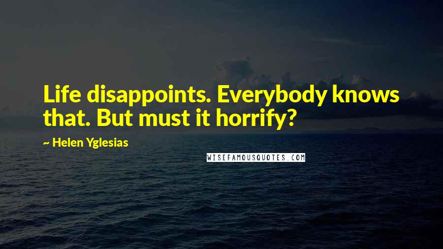 Helen Yglesias Quotes: Life disappoints. Everybody knows that. But must it horrify?