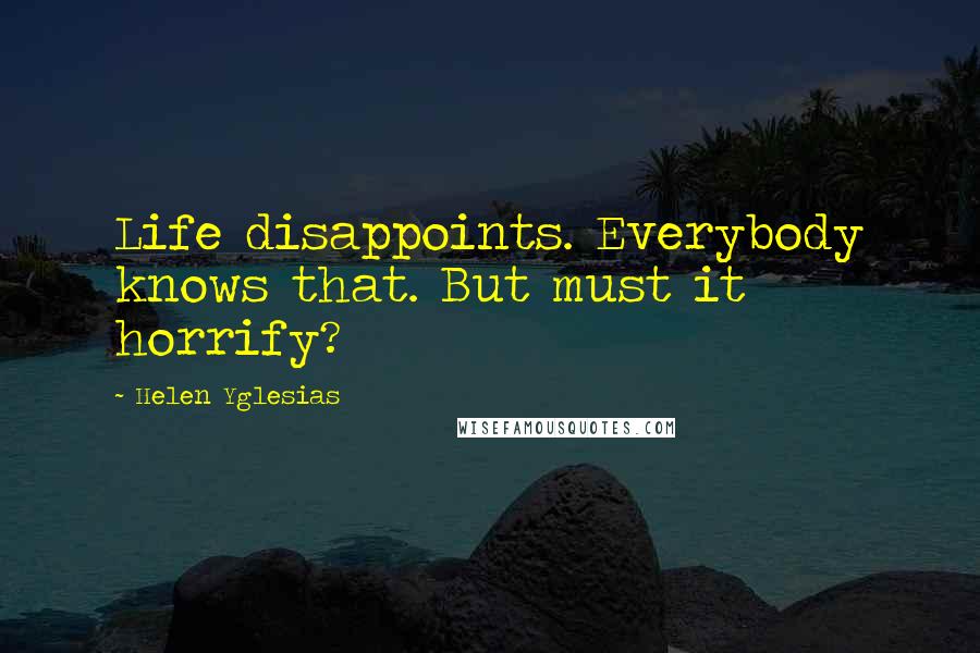 Helen Yglesias Quotes: Life disappoints. Everybody knows that. But must it horrify?