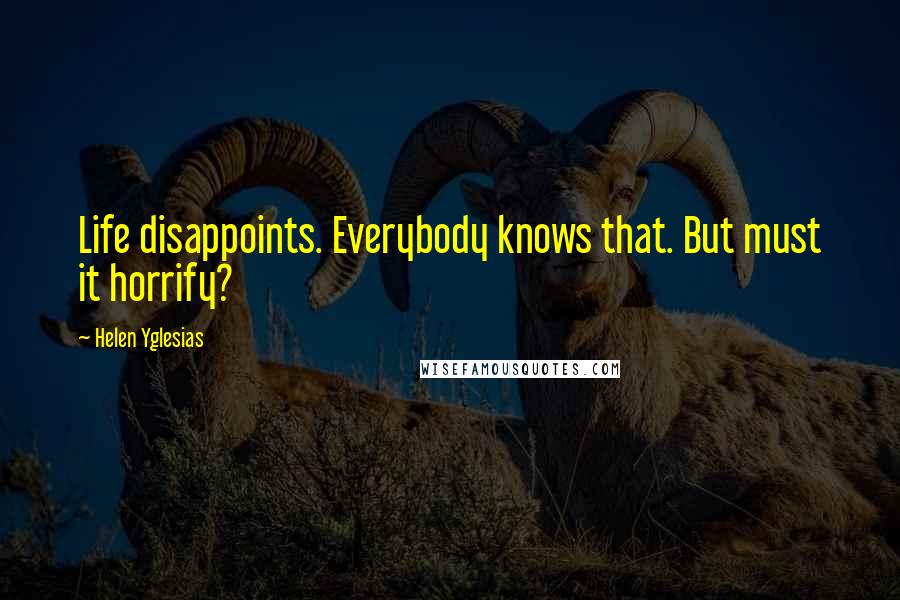 Helen Yglesias Quotes: Life disappoints. Everybody knows that. But must it horrify?