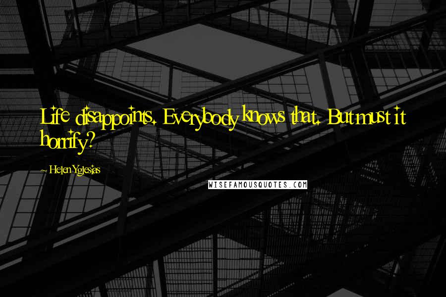 Helen Yglesias Quotes: Life disappoints. Everybody knows that. But must it horrify?
