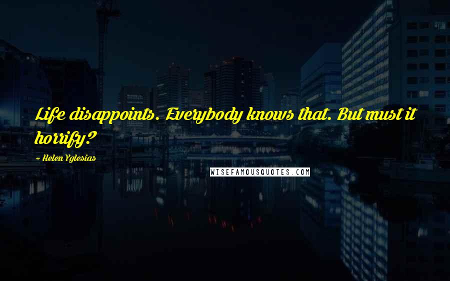 Helen Yglesias Quotes: Life disappoints. Everybody knows that. But must it horrify?