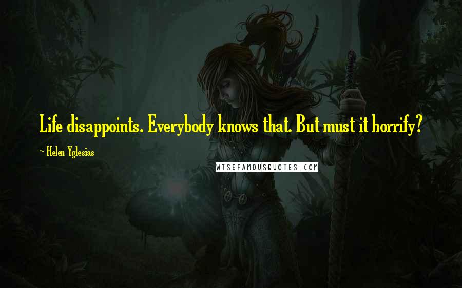 Helen Yglesias Quotes: Life disappoints. Everybody knows that. But must it horrify?