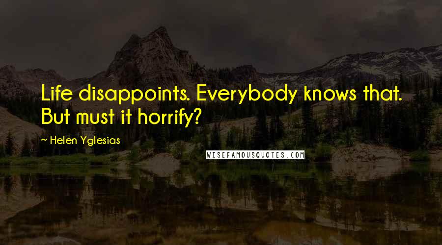 Helen Yglesias Quotes: Life disappoints. Everybody knows that. But must it horrify?