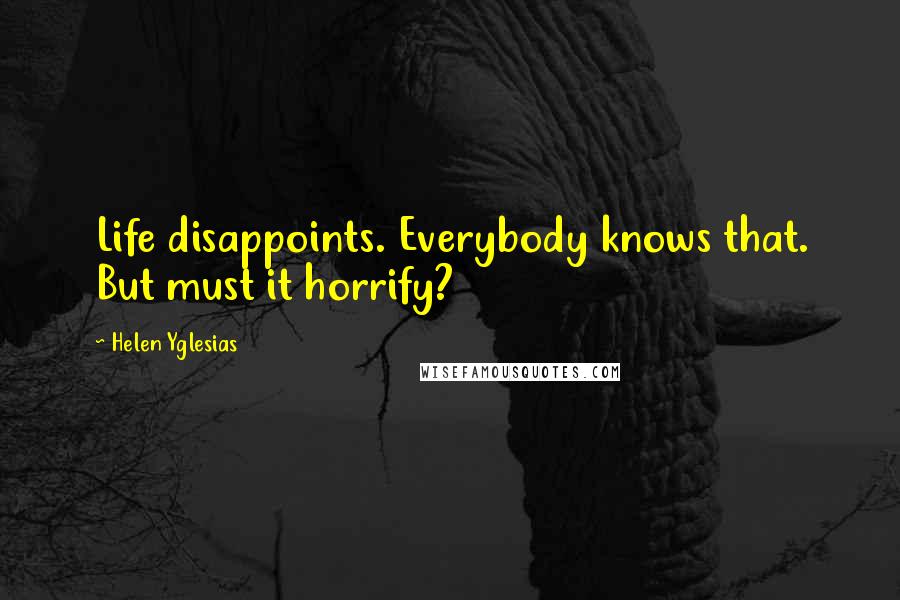 Helen Yglesias Quotes: Life disappoints. Everybody knows that. But must it horrify?