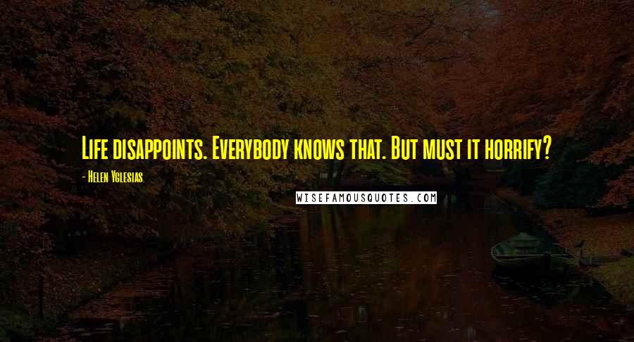 Helen Yglesias Quotes: Life disappoints. Everybody knows that. But must it horrify?