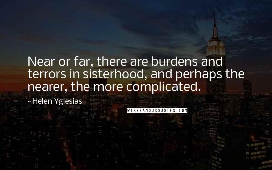 Helen Yglesias Quotes: Near or far, there are burdens and terrors in sisterhood, and perhaps the nearer, the more complicated.