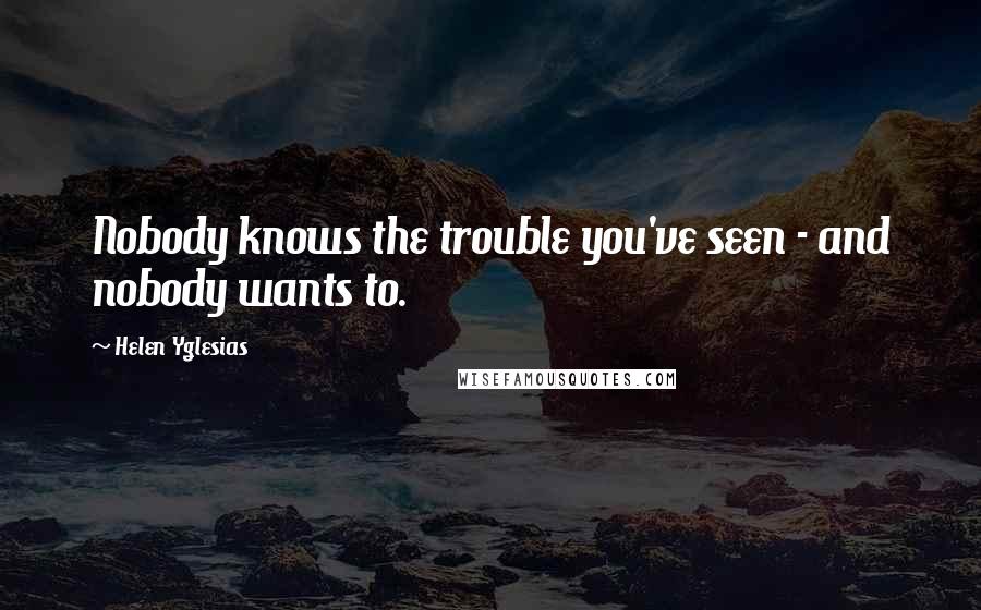 Helen Yglesias Quotes: Nobody knows the trouble you've seen - and nobody wants to.