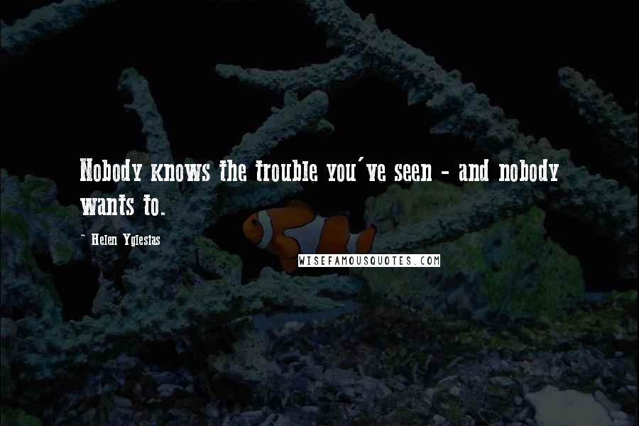 Helen Yglesias Quotes: Nobody knows the trouble you've seen - and nobody wants to.