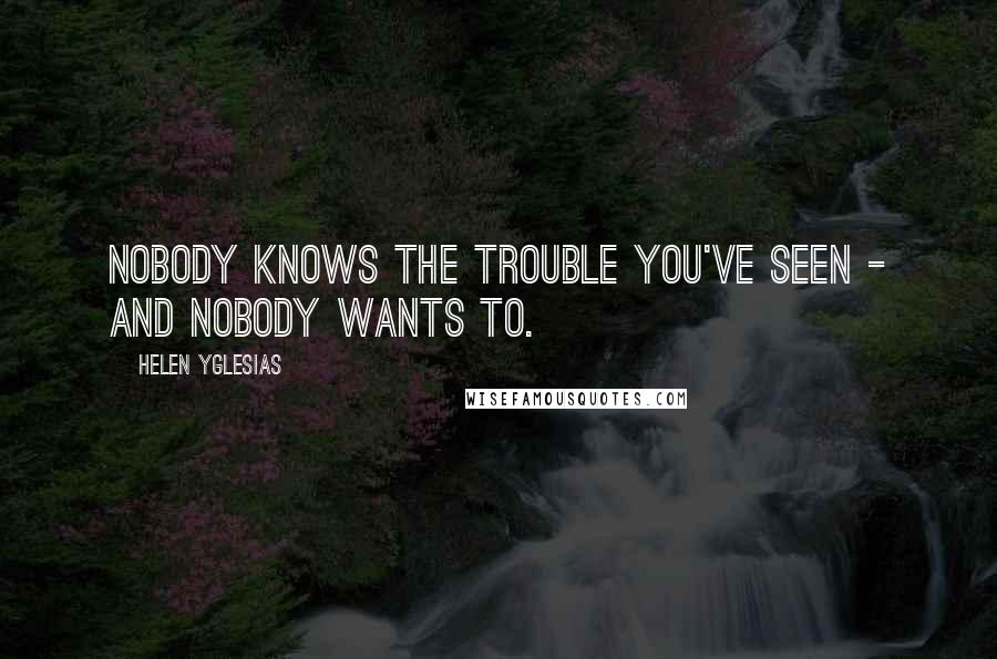 Helen Yglesias Quotes: Nobody knows the trouble you've seen - and nobody wants to.