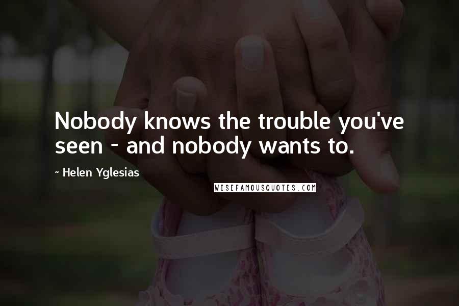 Helen Yglesias Quotes: Nobody knows the trouble you've seen - and nobody wants to.