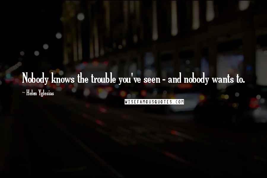 Helen Yglesias Quotes: Nobody knows the trouble you've seen - and nobody wants to.