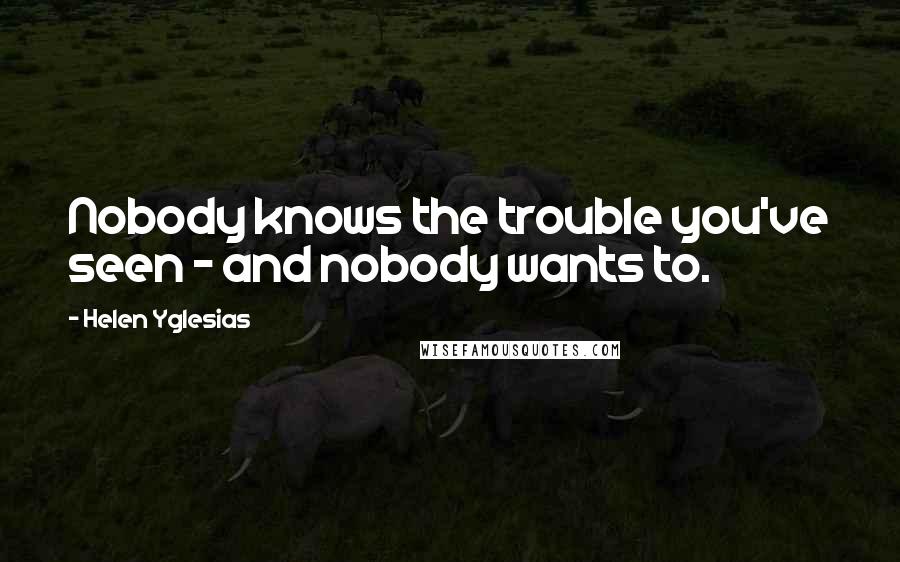 Helen Yglesias Quotes: Nobody knows the trouble you've seen - and nobody wants to.