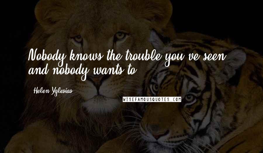 Helen Yglesias Quotes: Nobody knows the trouble you've seen - and nobody wants to.