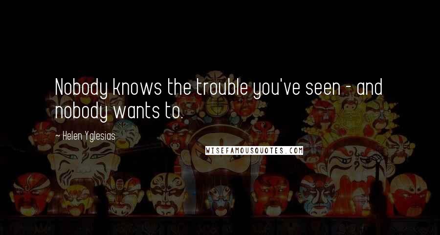 Helen Yglesias Quotes: Nobody knows the trouble you've seen - and nobody wants to.