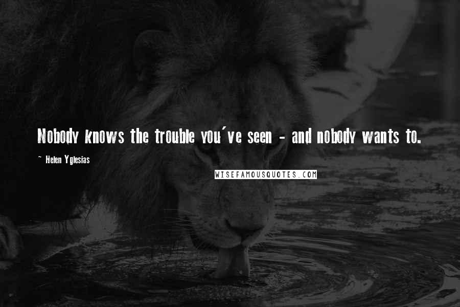 Helen Yglesias Quotes: Nobody knows the trouble you've seen - and nobody wants to.