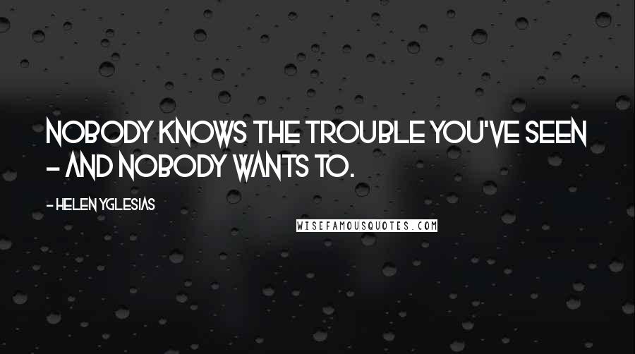 Helen Yglesias Quotes: Nobody knows the trouble you've seen - and nobody wants to.