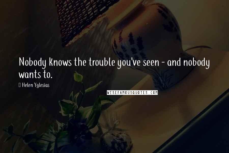 Helen Yglesias Quotes: Nobody knows the trouble you've seen - and nobody wants to.