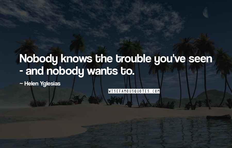 Helen Yglesias Quotes: Nobody knows the trouble you've seen - and nobody wants to.