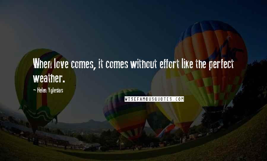 Helen Yglesias Quotes: When love comes, it comes without effort like the perfect weather.