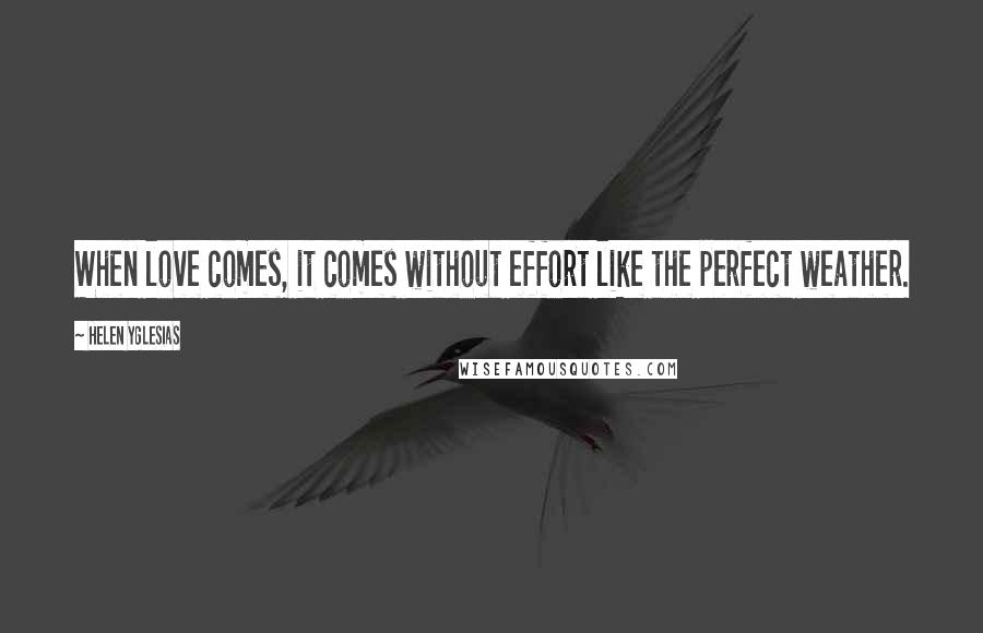 Helen Yglesias Quotes: When love comes, it comes without effort like the perfect weather.