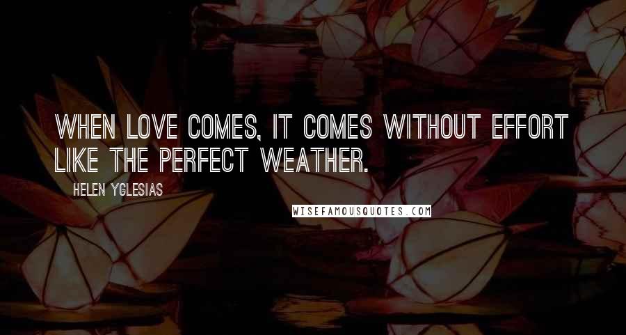 Helen Yglesias Quotes: When love comes, it comes without effort like the perfect weather.