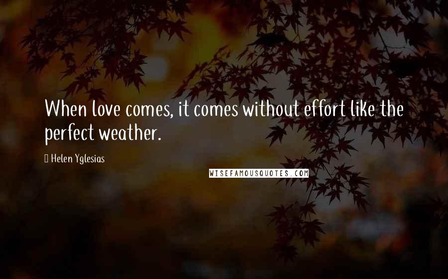 Helen Yglesias Quotes: When love comes, it comes without effort like the perfect weather.